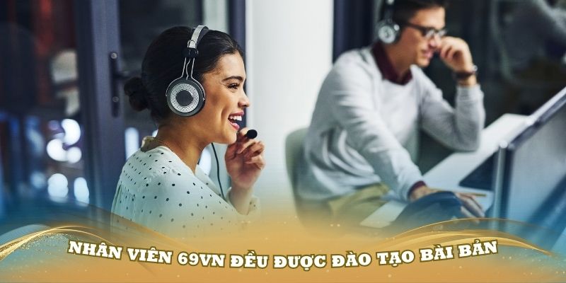 Các nhân viên khi liên hệ 69VN đều được đào tạo rất bài bản